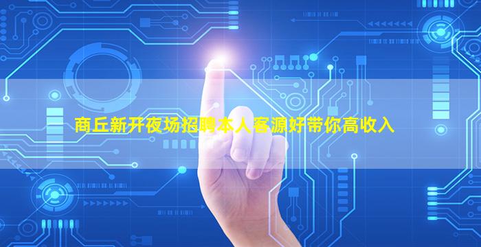 商丘新开夜场招聘本人客源好带你高收入